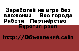 Заработай на игре без вложений! - Все города Работа » Партнёрство   . Бурятия респ.